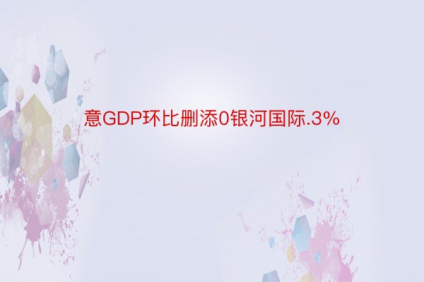 意GDP环比删添0银河国际.3%