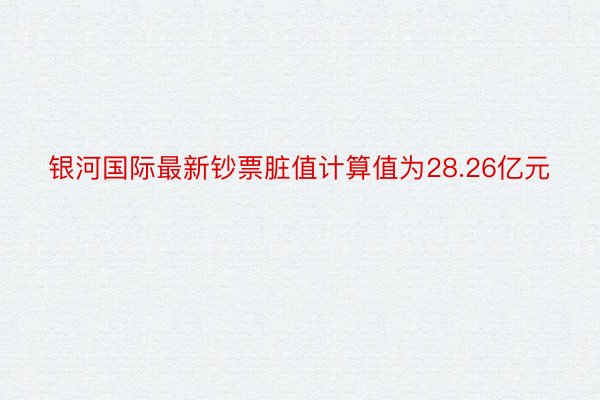 银河国际最新钞票脏值计算值为28.26亿元