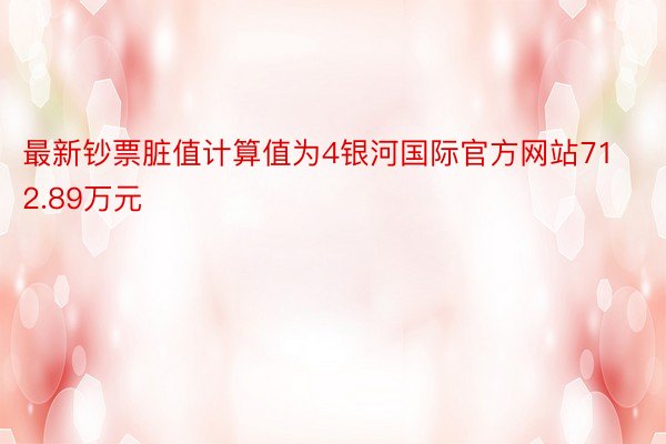 最新钞票脏值计算值为4银河国际官方网站712.89万元