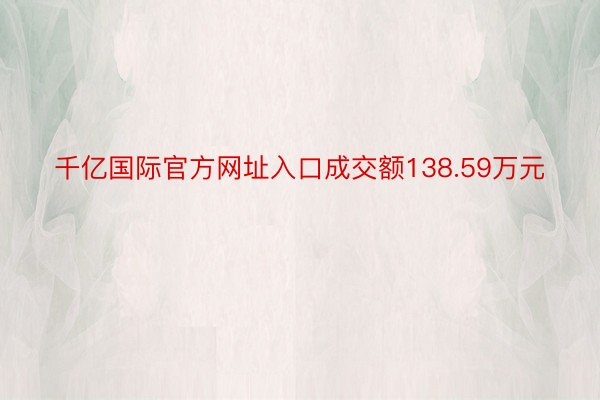 千亿国际官方网址入口成交额138.59万元