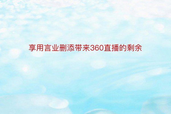 享用言业删添带来360直播的剩余