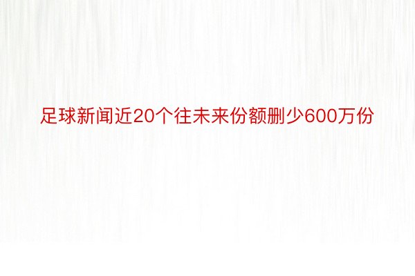 足球新闻近20个往未来份额删少600万份