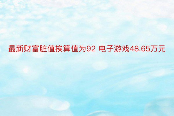 最新财富脏值挨算值为92 电子游戏48.65万元