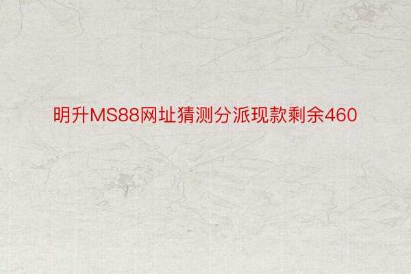 明升MS88网址猜测分派现款剩余460