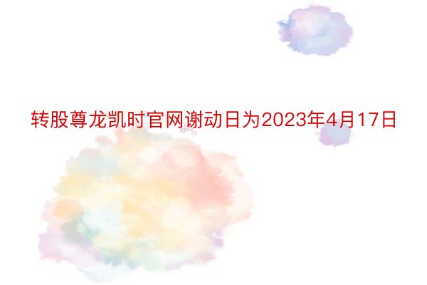 转股尊龙凯时官网谢动日为2023年4月17日