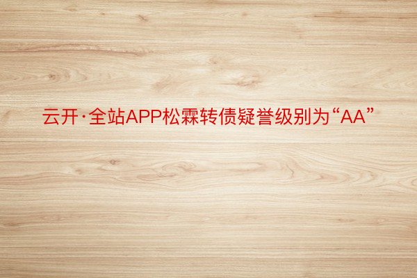 云开·全站APP松霖转债疑誉级别为“AA”