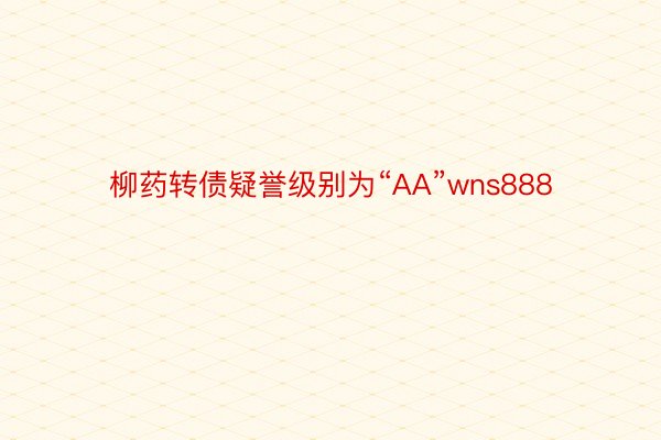 柳药转债疑誉级别为“AA”wns888