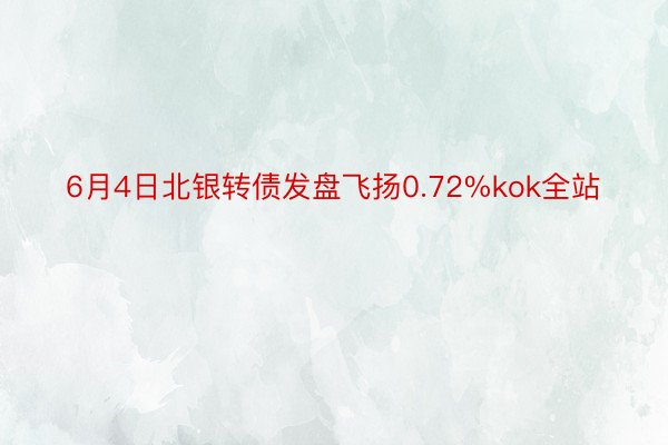 6月4日北银转债发盘飞扬0.72%kok全站