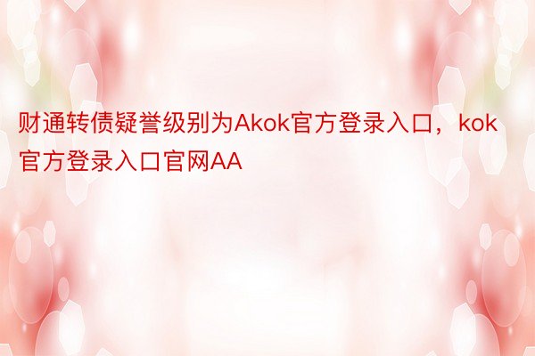 财通转债疑誉级别为Akok官方登录入口，kok官方登录入口官网AA