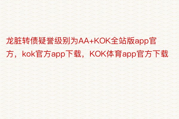 龙脏转债疑誉级别为AA+KOK全站版app官方，kok官方app下载，KOK体育app官方下载