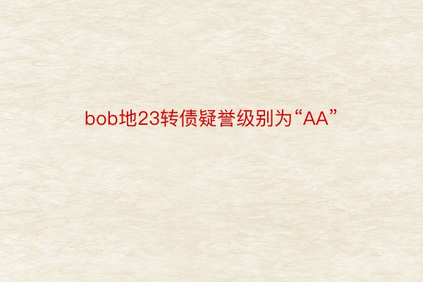 bob地23转债疑誉级别为“AA”