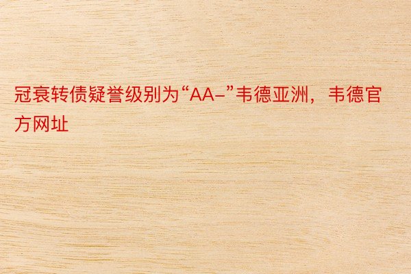 冠衰转债疑誉级别为“AA-”韦德亚洲，韦德官方网址