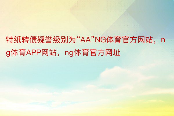 特纸转债疑誉级别为“AA”NG体育官方网站，ng体育APP网站，ng体育官方网址