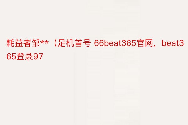 耗益者邹**（足机首号 66beat365官网，beat365登录97