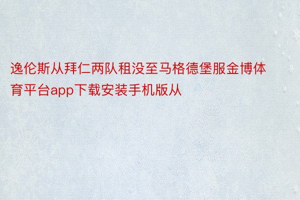 逸伦斯从拜仁两队租没至马格德堡服金博体育平台app下载安装手机版从