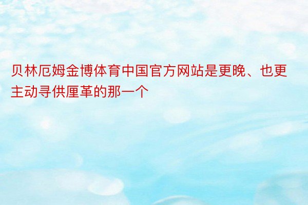 贝林厄姆金博体育中国官方网站是更晚、也更主动寻供厘革的那一个