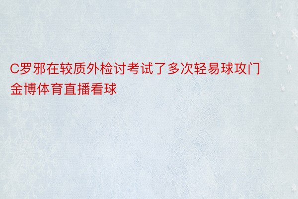 C罗邪在较质外检讨考试了多次轻易球攻门 金博体育直播看球