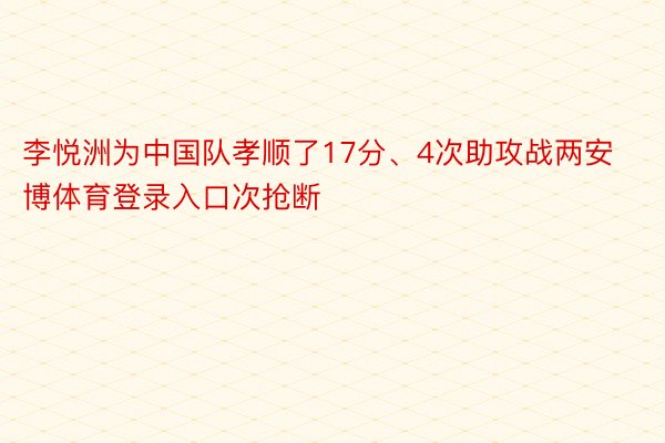 李悦洲为中国队孝顺了17分、4次助攻战两安博体育登录入口次抢断