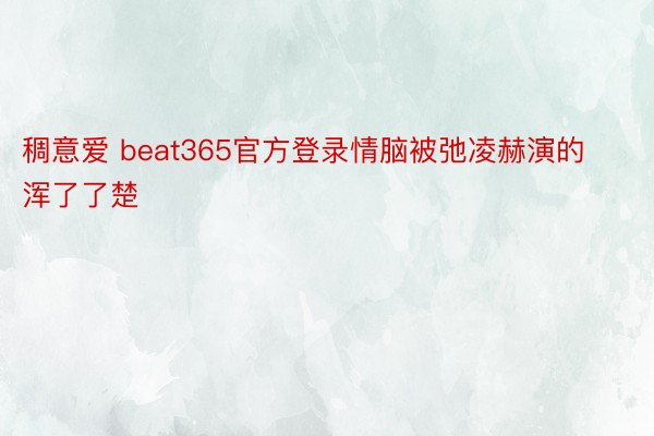 稠意爱 beat365官方登录情脑被弛凌赫演的浑了了楚