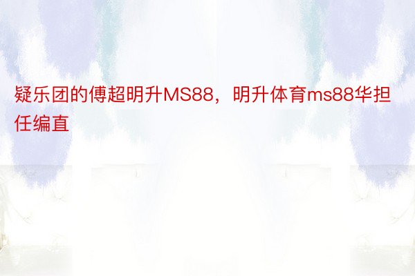 疑乐团的傅超明升MS88，明升体育ms88华担任编直