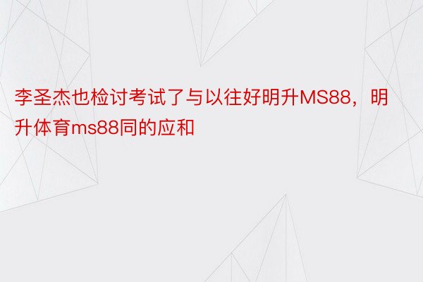 李圣杰也检讨考试了与以往好明升MS88，明升体育ms88同的应和