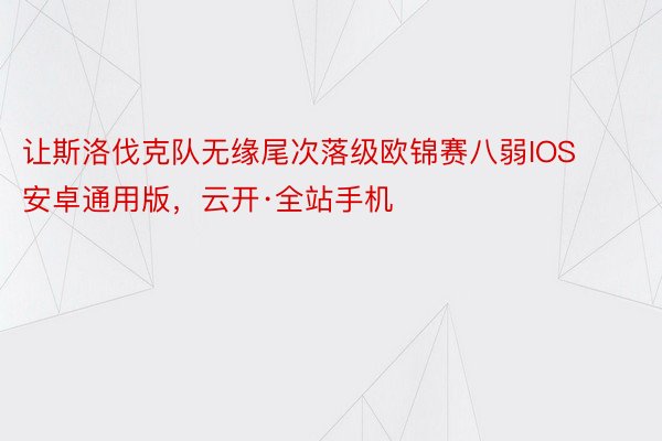 让斯洛伐克队无缘尾次落级欧锦赛八弱IOS安卓通用版，云开·全站手机