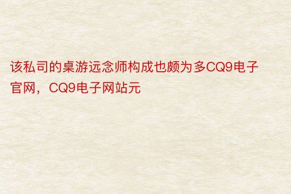 该私司的桌游远念师构成也颇为多CQ9电子官网，CQ9电子网站元