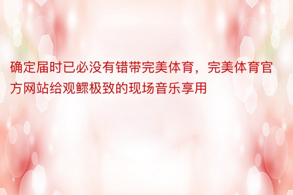 确定届时已必没有错带完美体育，完美体育官方网站给观鳏极致的现场音乐享用