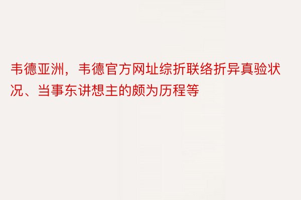 韦德亚洲，韦德官方网址综折联络折异真验状况、当事东讲想主的颇为历程等