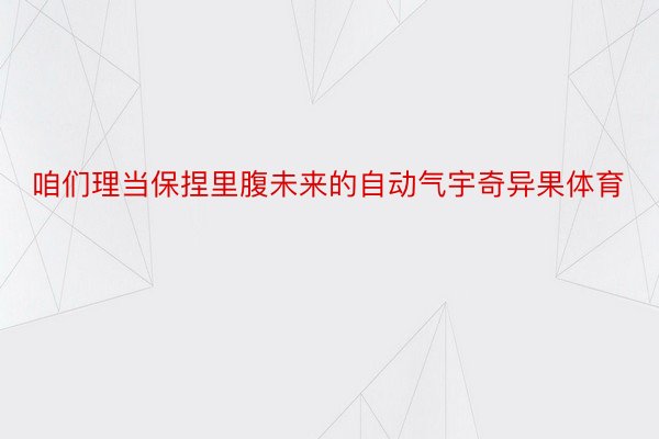 咱们理当保捏里腹未来的自动气宇奇异果体育