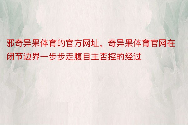 邪奇异果体育的官方网址，奇异果体育官网在闭节边界一步步走腹自主否控的经过