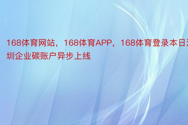 168体育网站，168体育APP，168体育登录本日深圳企业碳账户异步上线