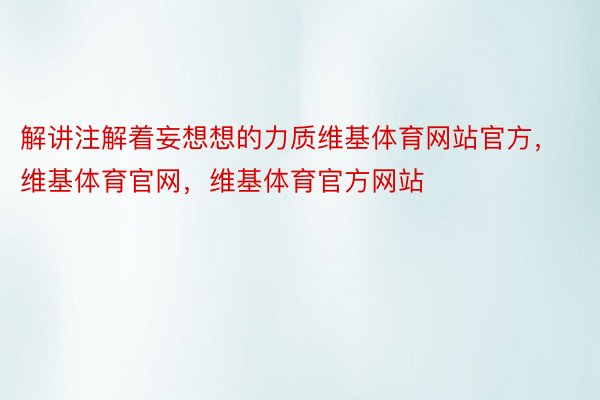 解讲注解着妄想想的力质维基体育网站官方，维基体育官网，维基体育官方网站