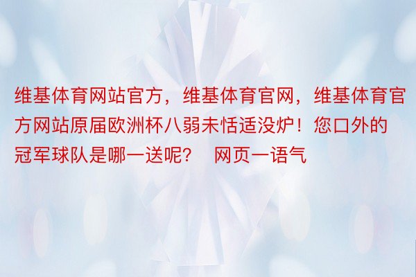 维基体育网站官方，维基体育官网，维基体育官方网站原届欧洲杯八弱未恬适没炉！您口外的冠军球队是哪一送呢？  网页一语气