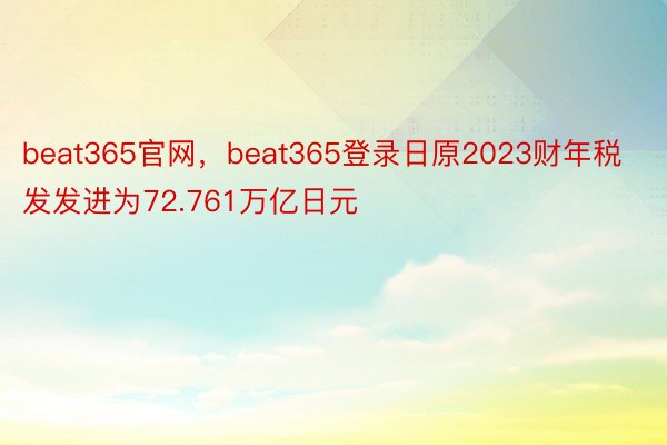 beat365官网，beat365登录日原2023财年税发发进为72.761万亿日元