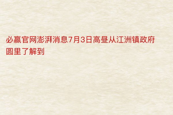 必赢官网澎湃消息7月3日高昼从江洲镇政府圆里了解到