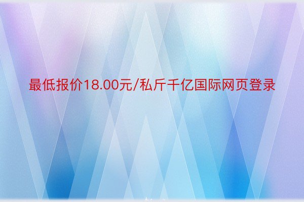 最低报价18.00元/私斤千亿国际网页登录