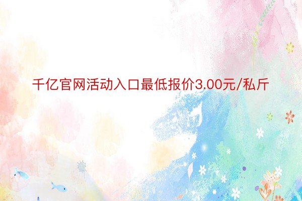 千亿官网活动入口最低报价3.00元/私斤