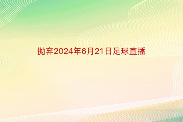 抛弃2024年6月21日足球直播