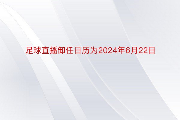 足球直播卸任日历为2024年6月22日