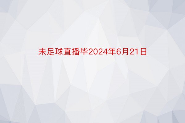 未足球直播毕2024年6月21日