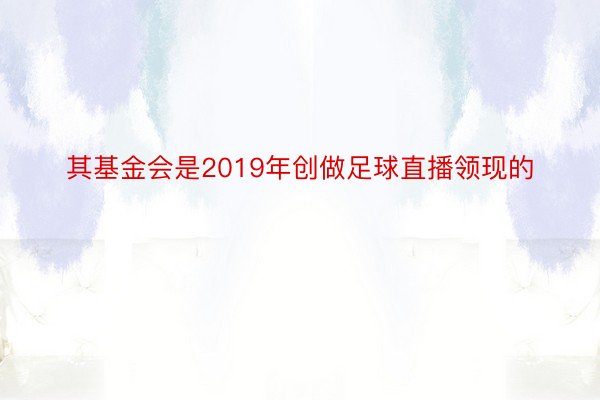 其基金会是2019年创做足球直播领现的