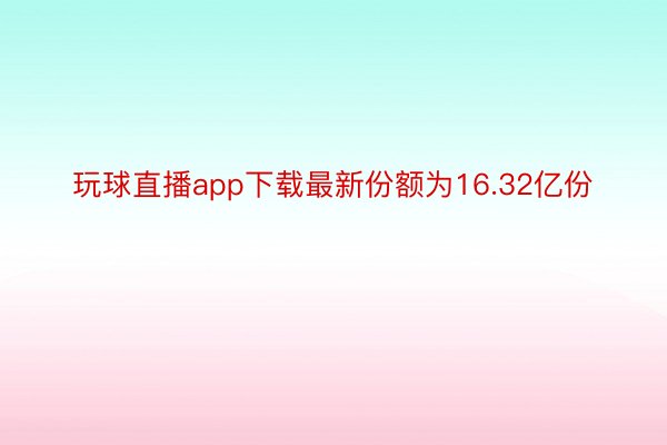 玩球直播app下载最新份额为16.32亿份