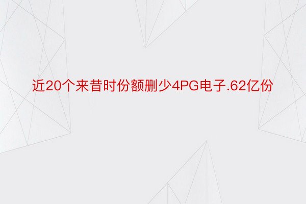 近20个来昔时份额删少4PG电子.62亿份