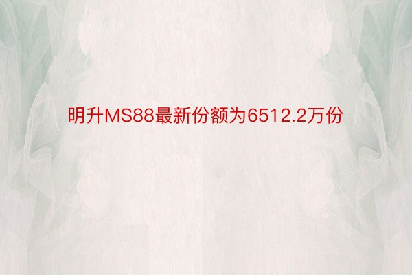 明升MS88最新份额为6512.2万份