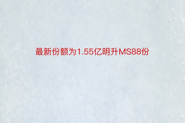 最新份额为1.55亿明升MS88份