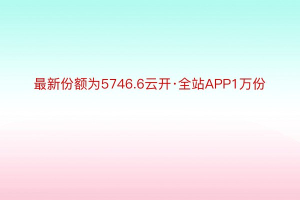 最新份额为5746.6云开·全站APP1万份