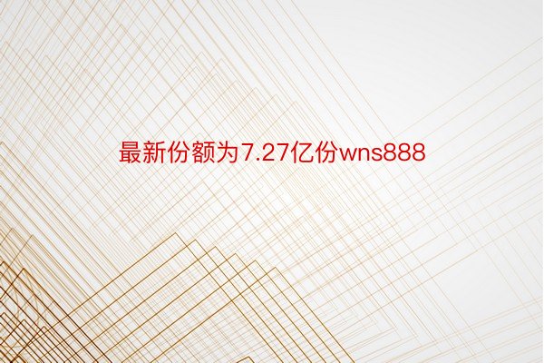 最新份额为7.27亿份wns888