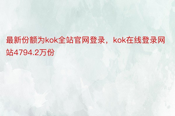 最新份额为kok全站官网登录，kok在线登录网站4794.2万份