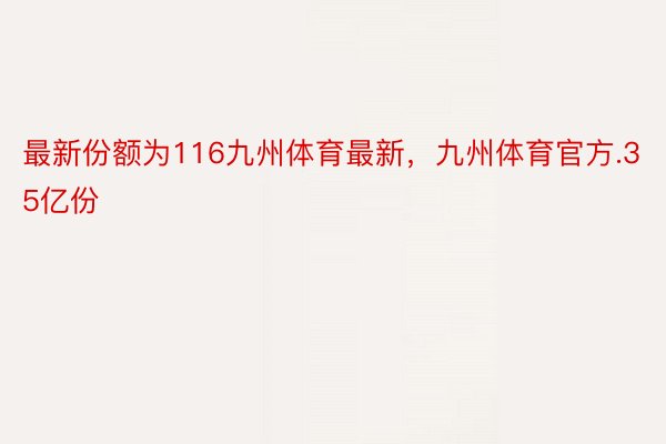 最新份额为116九州体育最新，九州体育官方.35亿份